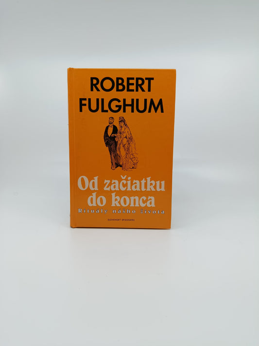 Robert Fulghum – Od začiatku do konca: Rituály nášho života