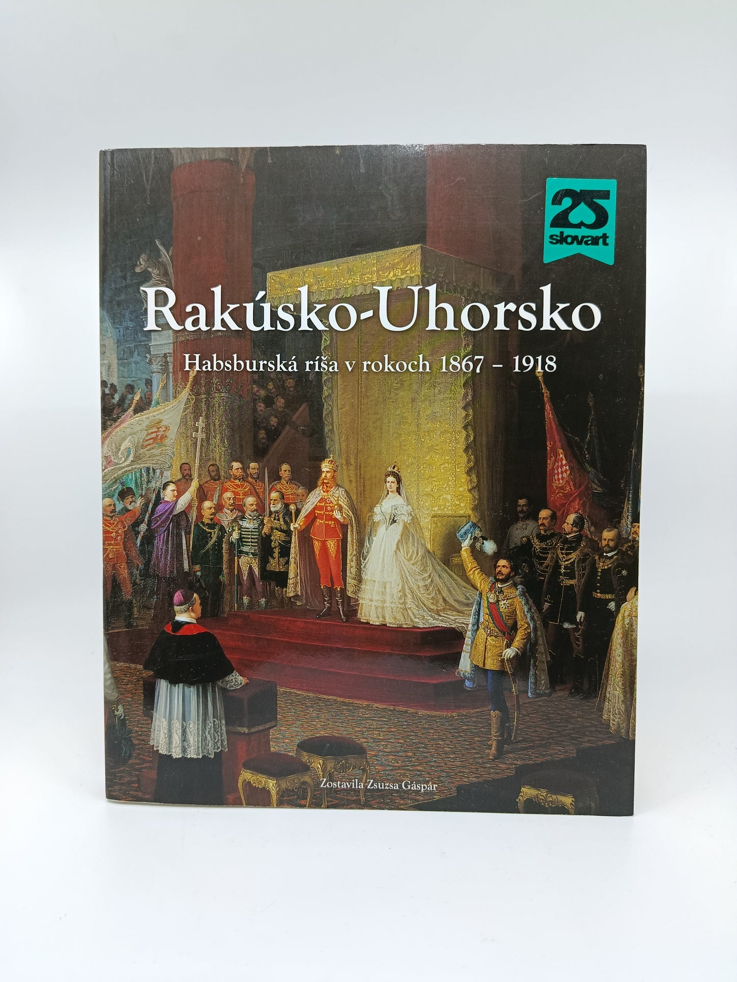 Zsuzsa Gáspár – Rakúsko-Uhorsko: Habsburská ríša v rokoch 1867 – 1918